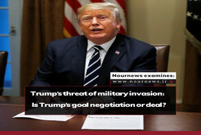 Nournews Examines: Trump’s threat of military invasion: Is Trump’s goal negotiation or deal?