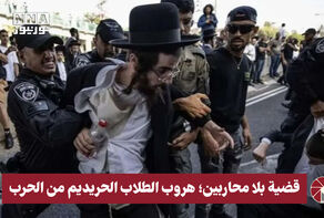 قضية بلا محاربين .. هروب الطلاب الحريديم من الحرب